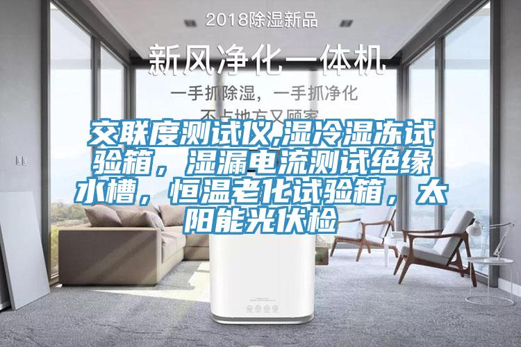 交聯(lián)度測試儀,濕冷濕凍試驗箱，濕漏電流測試絕緣水槽，恒溫老化試驗箱，太陽能光伏檢
