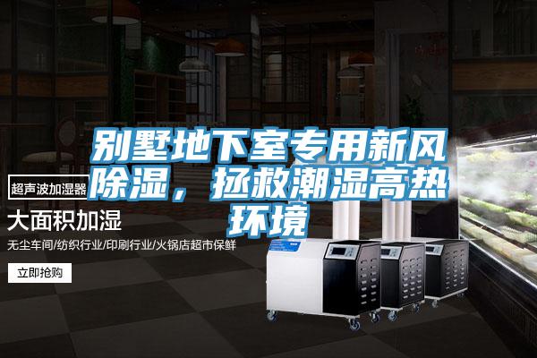 別墅地下室專用新風(fēng)除濕，拯救潮濕高熱環(huán)境