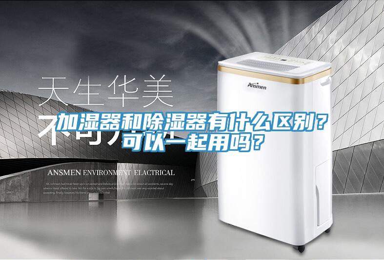加濕器和除濕器有什么區(qū)別？可以一起用嗎？