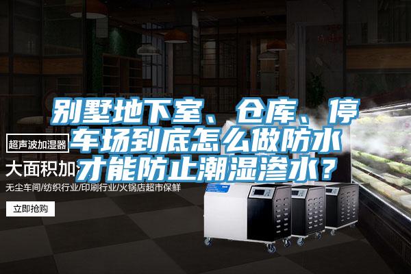 別墅地下室、倉(cāng)庫(kù)、停車場(chǎng)到底怎么做防水才能防止潮濕滲水？