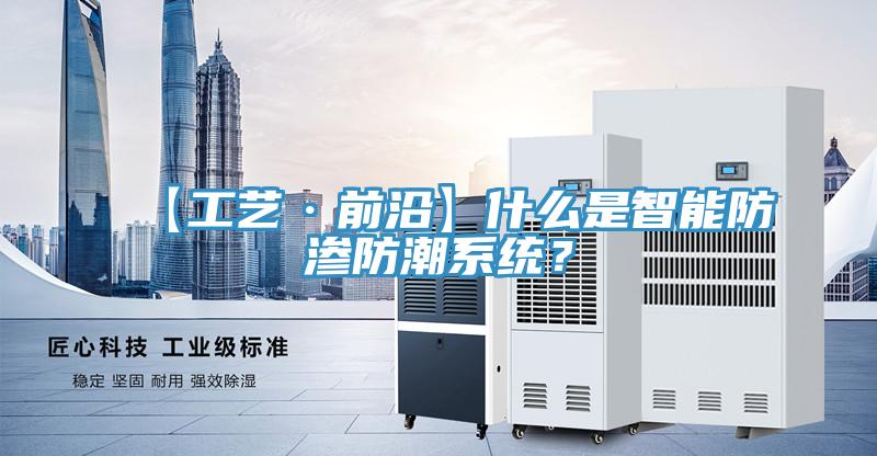 【工藝·前沿】什么是智能防滲防潮系統(tǒng)？