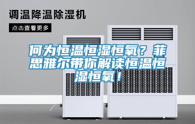 何為恒溫恒濕恒氧？菲思雅爾帶你解讀恒溫恒濕恒氧！