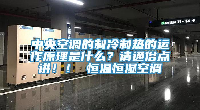 中央空調(diào)的制冷制熱的運(yùn)作原理是什么？請通俗點(diǎn)講??！ 恒溫恒濕空調(diào)