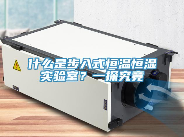 什么是步入式恒溫恒濕實驗室？一探究竟