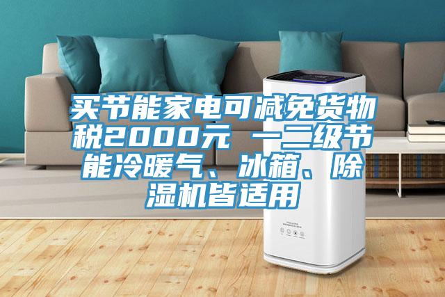 買節(jié)能家電可減免貨物稅2000元 一二級(jí)節(jié)能冷暖氣、冰箱、除濕機(jī)皆適用