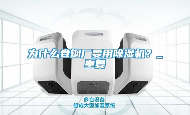 為什么卷煙廠要用除濕機(jī)？_重復(fù)