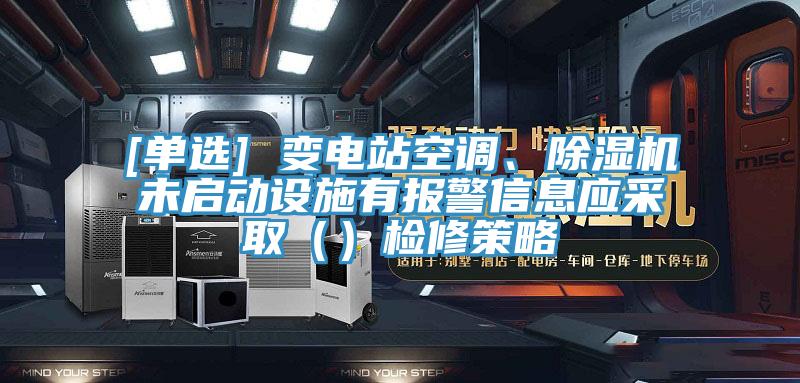 [單選] 變電站空調(diào)、除濕機(jī)未啟動(dòng)設(shè)施有報(bào)警信息應(yīng)采?。ǎz修策略