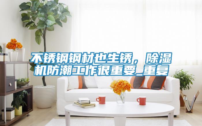 不銹鋼鋼材也生銹，除濕機(jī)防潮工作很重要_重復(fù)