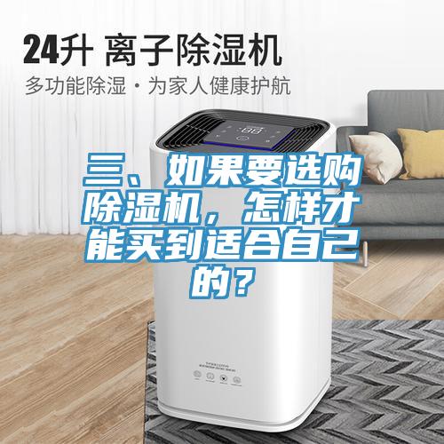 三、如果要選購(gòu)除濕機(jī)，怎樣才能買到適合自己的？