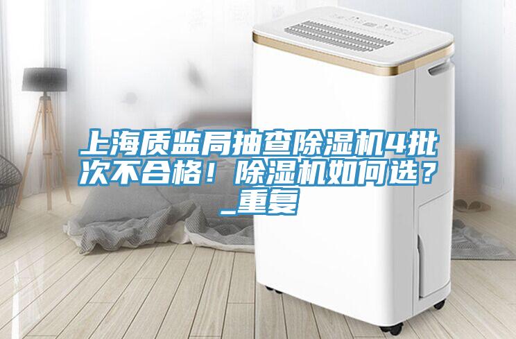 上海質(zhì)監(jiān)局抽查除濕機4批次不合格！除濕機如何選？_重復