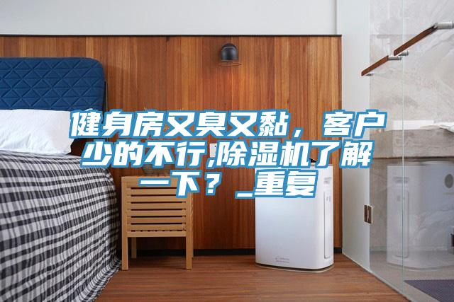 健身房又臭又黏，客戶少的不行,除濕機(jī)了解一下？_重復(fù)