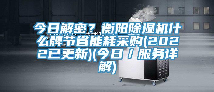 今日解密？衡陽除濕機什么牌節(jié)省能耗采購(2022已更新)(今日／服務詳解)