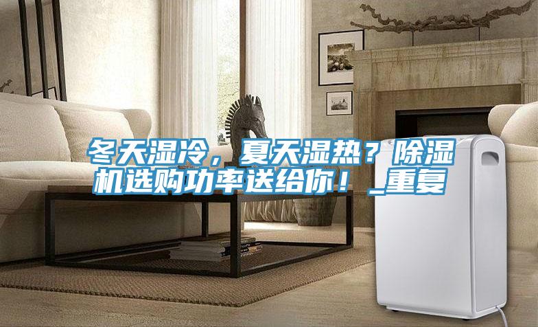 冬天濕冷，夏天濕熱？除濕機(jī)選購功率送給你！_重復(fù)