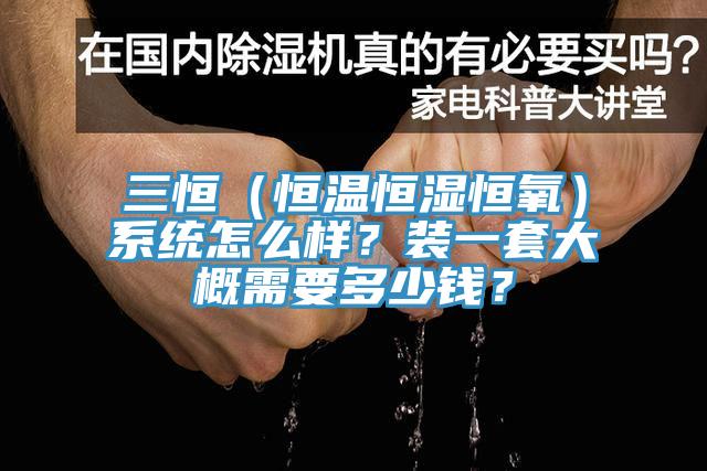 三恒（恒溫恒濕恒氧）系統(tǒng)怎么樣？裝一套大概需要多少錢？