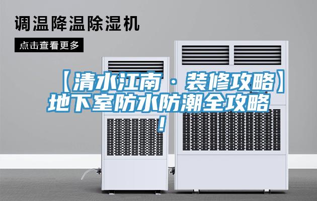 【清水江南·裝修攻略】地下室防水防潮全攻略！
