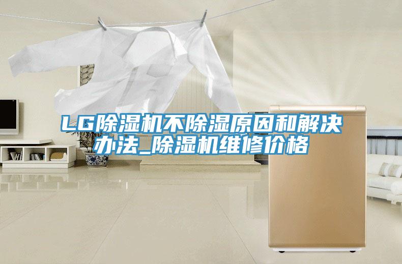 LG除濕機(jī)不除濕原因和解決辦法_除濕機(jī)維修價格