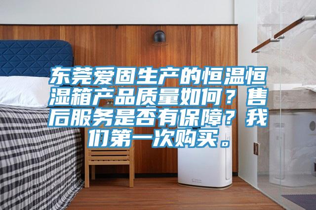 東莞愛(ài)固生產(chǎn)的恒溫恒濕箱產(chǎn)品質(zhì)量如何？售后服務(wù)是否有保障？我們第一次購(gòu)買(mǎi)。