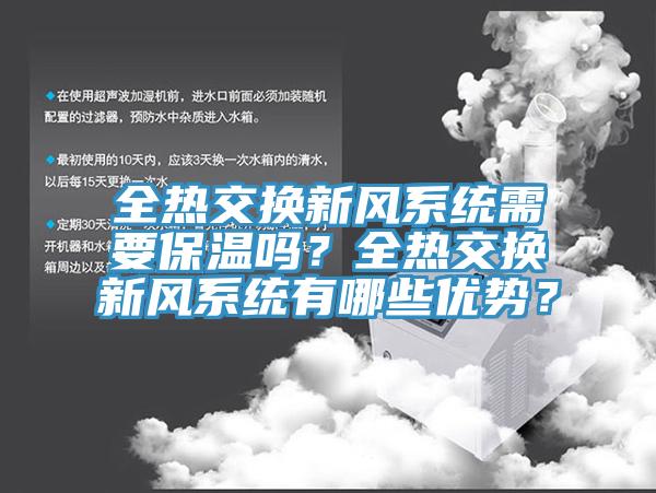 全熱交換新風(fēng)系統(tǒng)需要保溫嗎？全熱交換新風(fēng)系統(tǒng)有哪些優(yōu)勢？