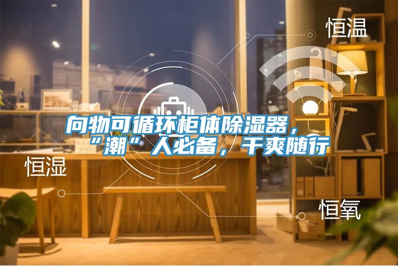 向物可循環(huán)柜體除濕器，“潮”人必備，干爽隨行