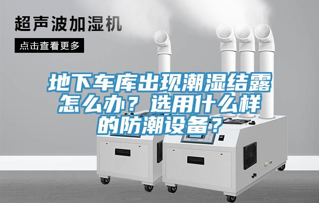 地下車(chē)庫(kù)出現(xiàn)潮濕結(jié)露怎么辦？選用什么樣的防潮設(shè)備？