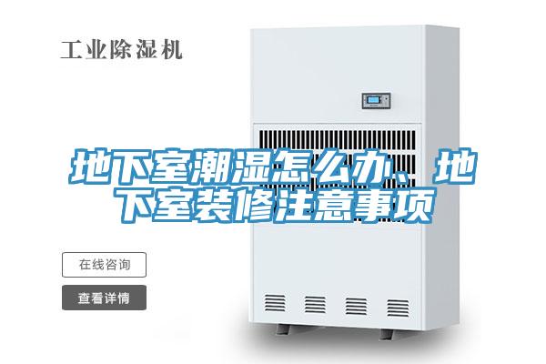 地下室潮濕怎么辦、地下室裝修注意事項