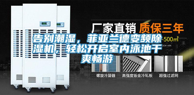 告別潮濕，菲亞蘭德變頻除濕機(jī)，輕松開啟室內(nèi)泳池干爽暢游