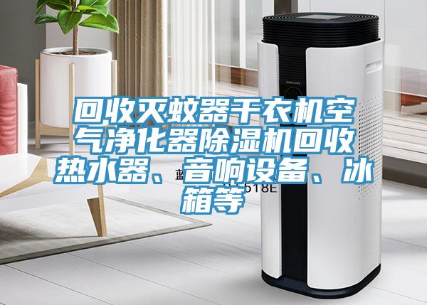 回收滅蚊器干衣機空氣凈化器除濕機回收熱水器、音響設(shè)備、冰箱等