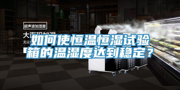如何使恒溫恒濕試驗箱的溫濕度達到穩(wěn)定？