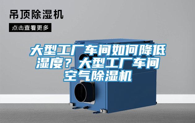 大型工廠車間如何降低濕度？大型工廠車間空氣除濕機