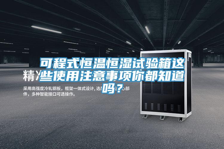 可程式恒溫恒濕試驗(yàn)箱這些使用注意事項(xiàng)你都知道嗎？