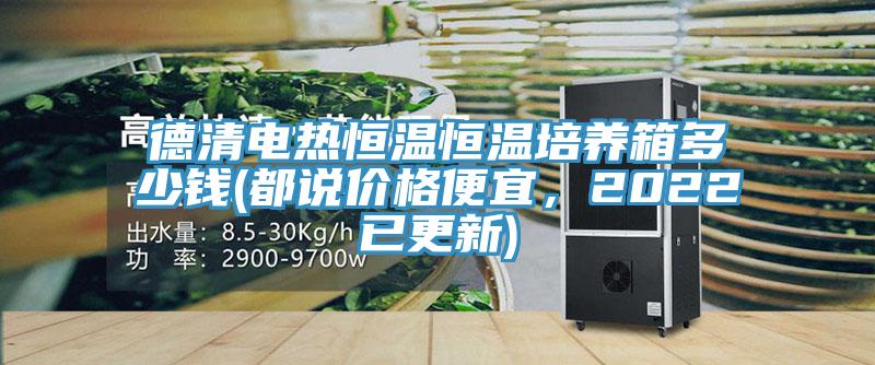 德清電熱恒溫恒溫培養(yǎng)箱多少錢(都說價格便宜，2022已更新)