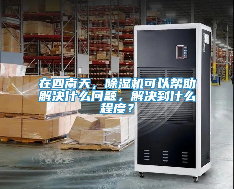 在回南天，除濕機(jī)可以幫助解決什么問(wèn)題，解決到什么程度？