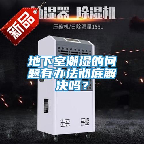 地下室潮濕的問題有辦法徹底解決嗎？