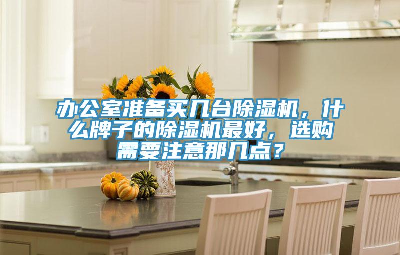 辦公室準備買幾臺除濕機，什么牌子的除濕機最好，選購需要注意那幾點？