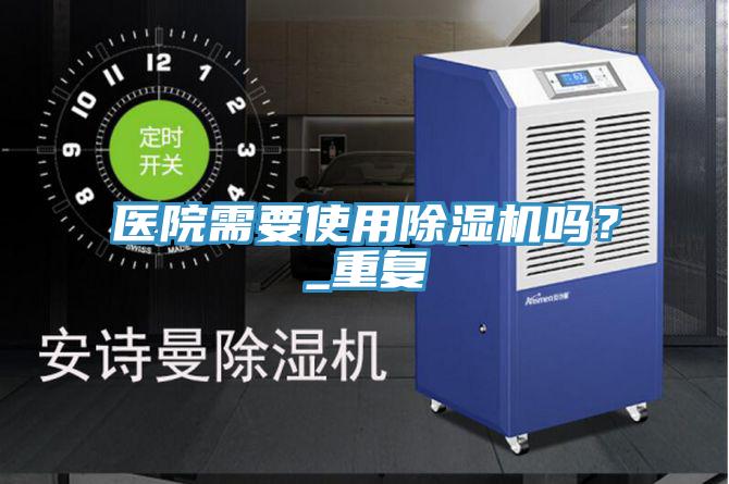 醫(yī)院需要使用除濕機(jī)嗎？_重復(fù)
