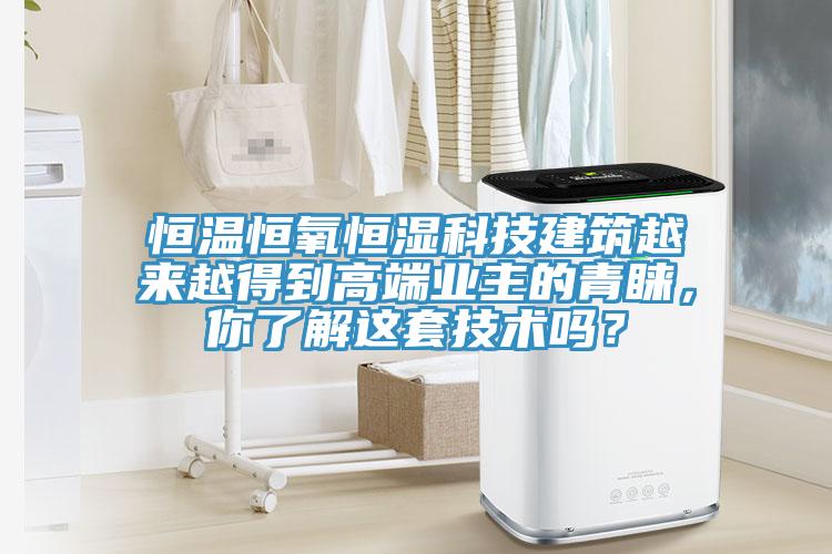 恒溫恒氧恒濕科技建筑越來越得到高端業(yè)主的青睞，你了解這套技術(shù)嗎？