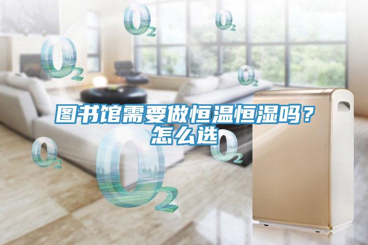 圖書(shū)館需要做恒溫恒濕嗎？怎么選