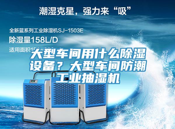 大型車間用什么除濕設(shè)備？大型車間防潮工業(yè)抽濕機(jī)