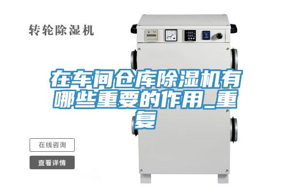在車間倉(cāng)庫除濕機(jī)有哪些重要的作用_重復(fù)