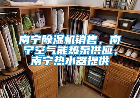 南寧除濕機銷售，南寧空氣能熱泵供應(yīng)，南寧熱水器提供