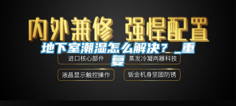 地下室潮濕怎么解決？_重復