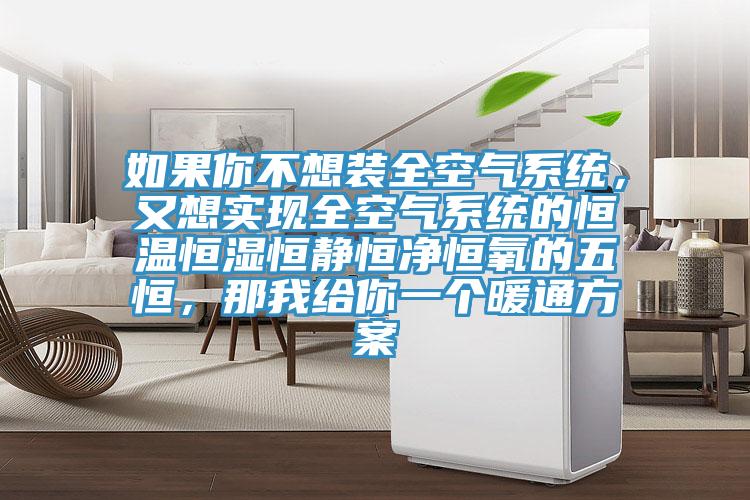 如果你不想裝全空氣系統(tǒng)，又想實(shí)現(xiàn)全空氣系統(tǒng)的恒溫恒濕恒靜恒凈恒氧的五恒，那我給你一個(gè)暖通方案