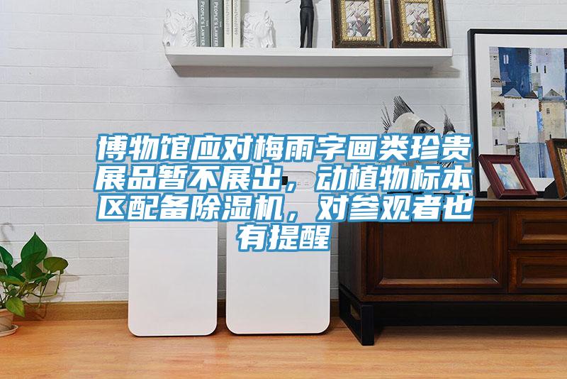 博物館應對梅雨字畫類珍貴展品暫不展出，動植物標本區(qū)配備除濕機，對參觀者也有提醒