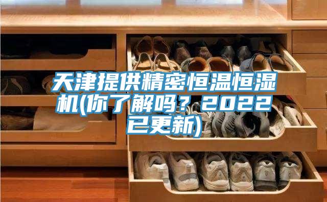 天津提供精密恒溫恒濕機(jī)(你了解嗎？2022已更新)