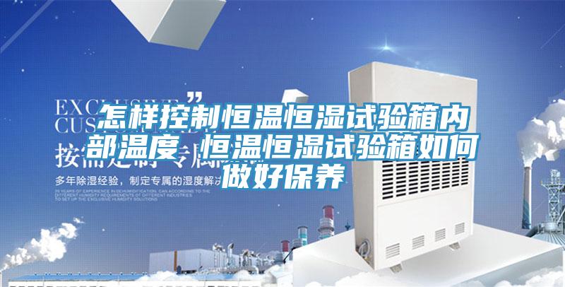 怎樣控制恒溫恒濕試驗箱內部溫度 恒溫恒濕試驗箱如何做好保養(yǎng)