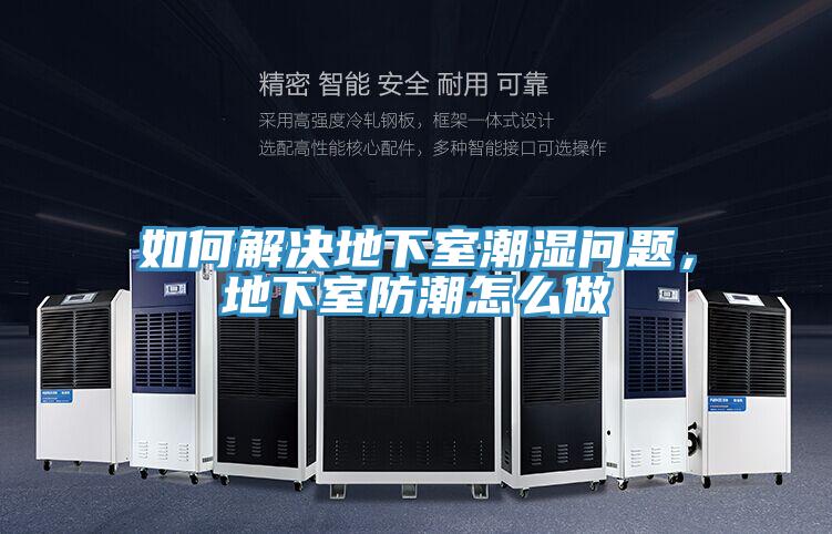 如何解決地下室潮濕問題，地下室防潮怎么做