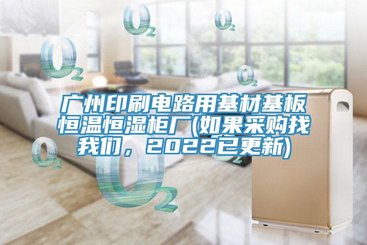 廣州印刷電路用基材基板恒溫恒濕柜廠(如果采購找我們，2022已更新)