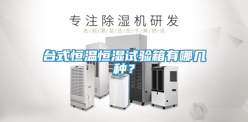 臺式恒溫恒濕試驗箱有哪幾種？