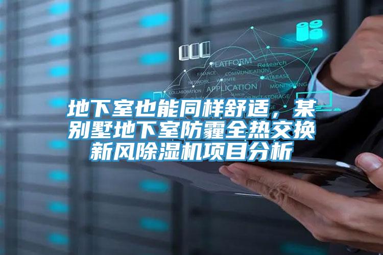 地下室也能同樣舒適，某別墅地下室防霾全熱交換新風(fēng)除濕機(jī)項(xiàng)目分析