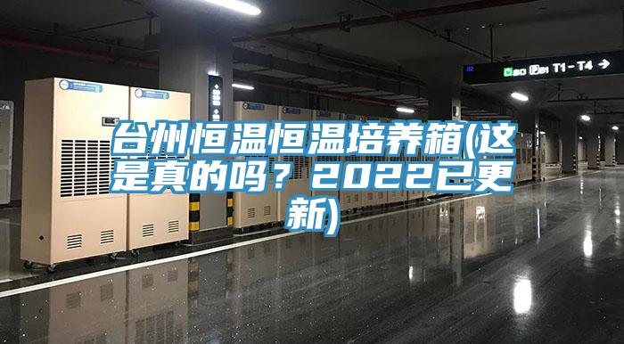 臺(tái)州恒溫恒溫培養(yǎng)箱(這是真的嗎？2022已更新)